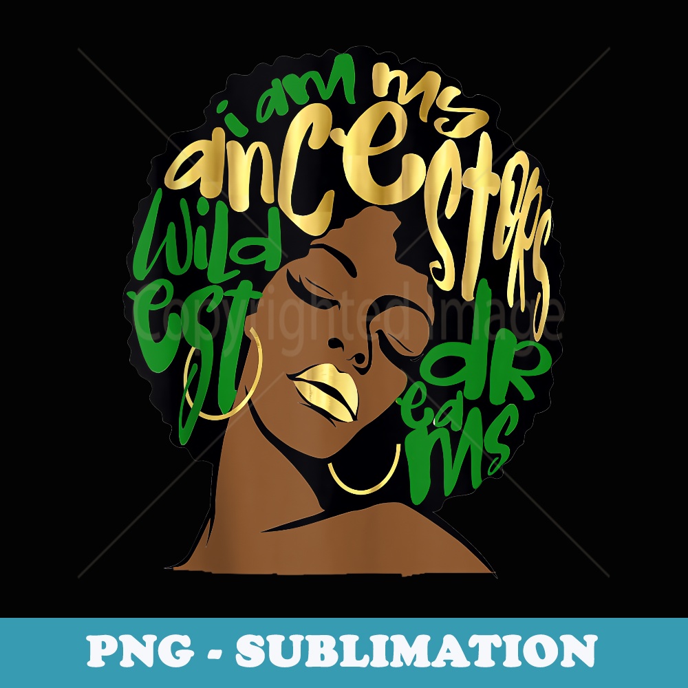 Green I Am My Ancestors Wildest Dreams Melanin - Decorative Sublimation PNG File