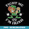 St Patricks Day Fight Me not Kiss Me Im Irish - Aesthetic Sublimation Digital File