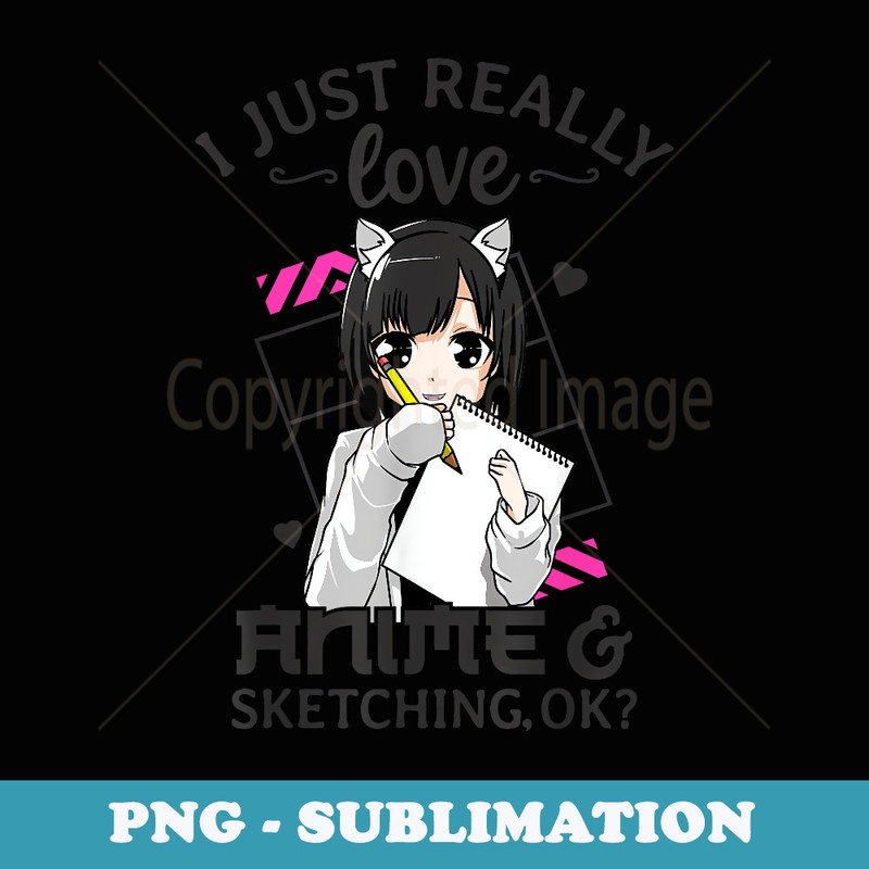 I Just Really Love Anime and Sketching Ok Anime Drawing - Sublimation PNG File