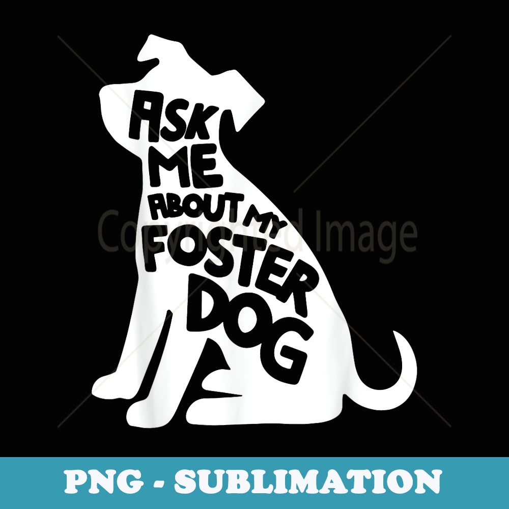 Ask Me About My Foster Dog Animal Rescue - Elegant Sublimation PNG Download