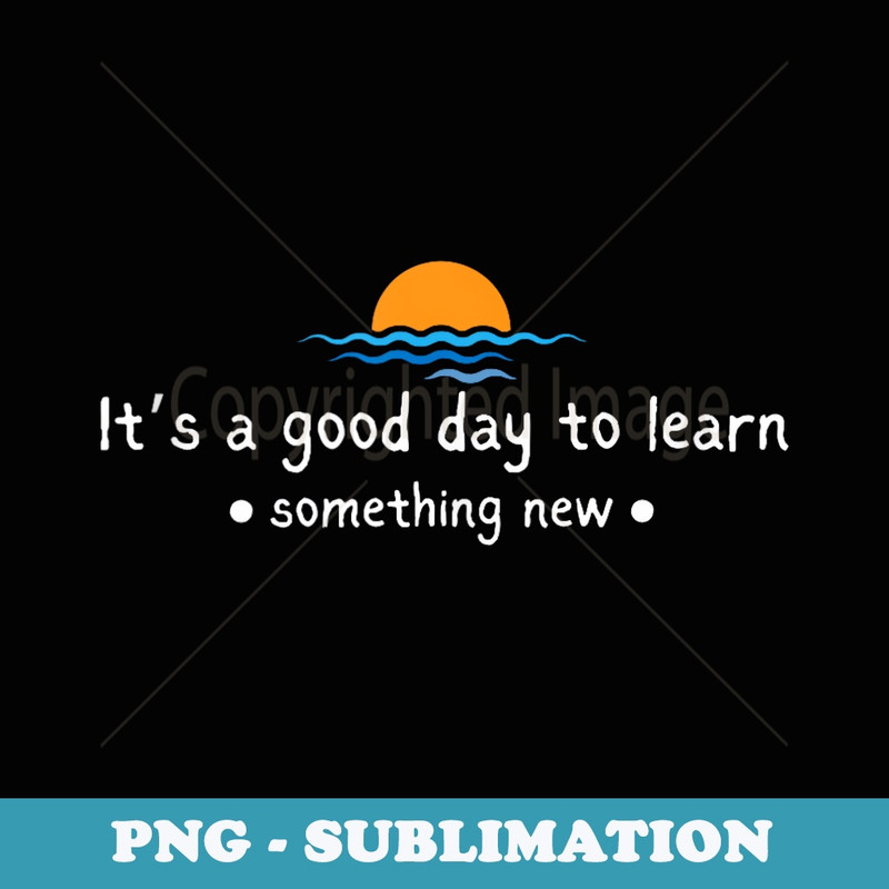 its a good day to learn something new for students teacher - Signature Sublimation PNG File