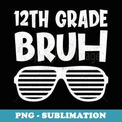 12th grade bruh twelfth grade dude back to school for boys - professional sublimation digital download