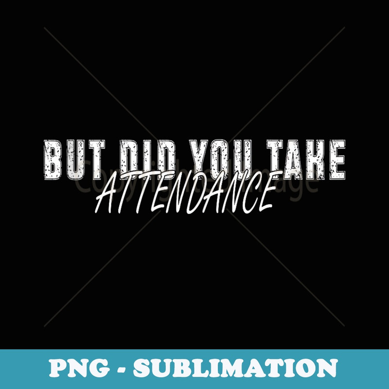 But Did You Take Attendance Funny 1st Day Back To School - Instant Sublimation Digital Download