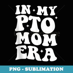 in my pto mom era - instant sublimation digital download