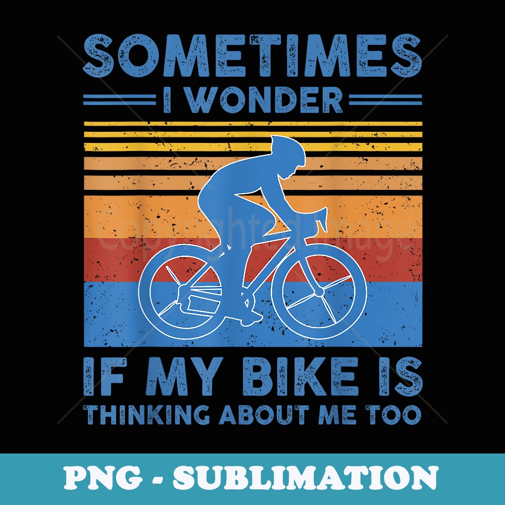 Sometimes I Wonder If My Bike Is Thinking About Me Too Biker - Creative Sublimation PNG Download