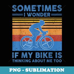 sometimes i wonder if my bike is thinking about me too biker - creative sublimation png download