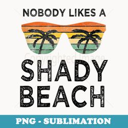 nobody likes a shady beach cute dumb funny - exclusive sublimation digital file