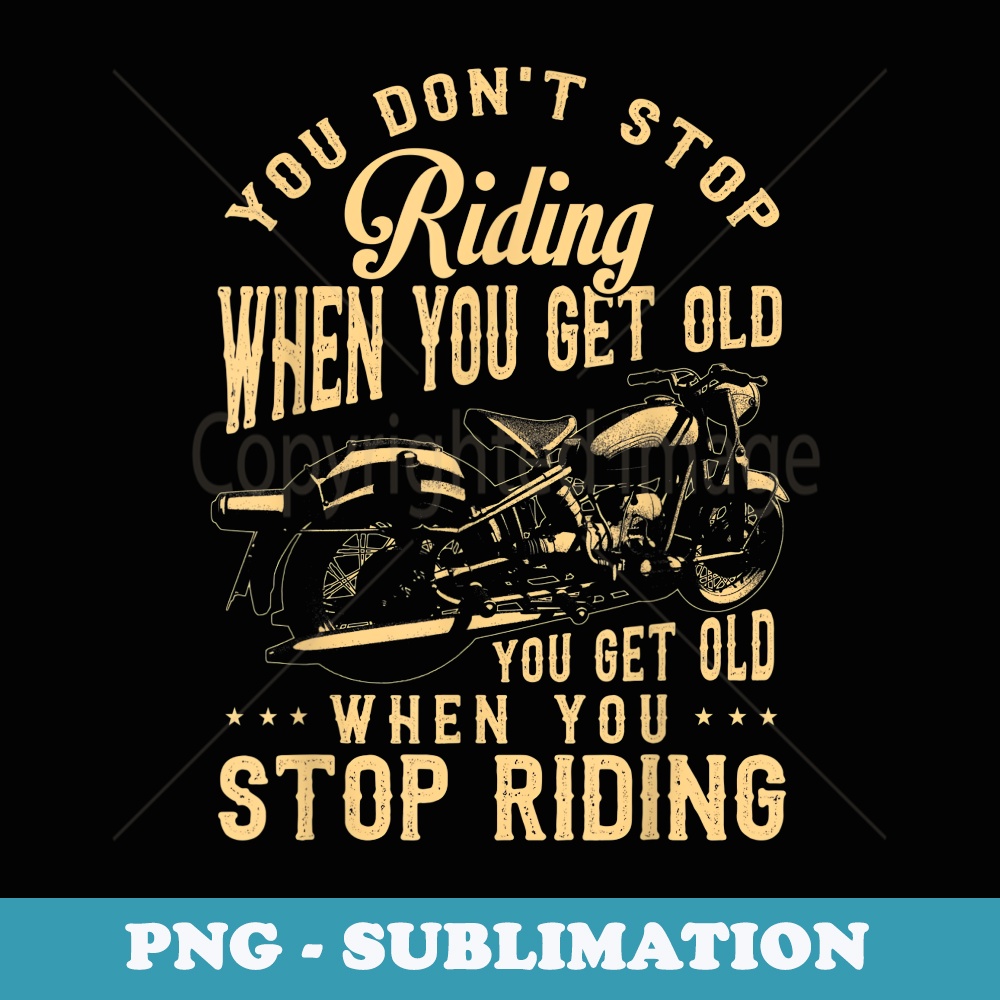You Dont Stop Riding When You Get Old T Motorcycle - Aesthetic Sublimation Digital File