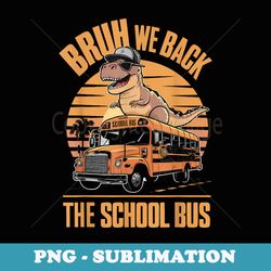funny back to school bruh we back for dinosaur lovers outfit - png sublimation digital download