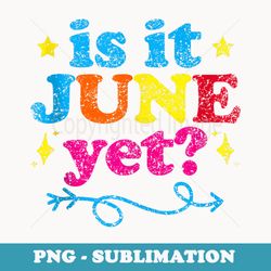 is it june yet pupil teacher grade back to school - instant png sublimation download