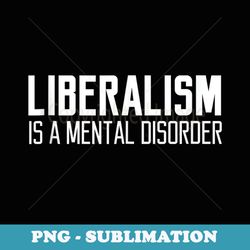 liberalism is a mental disorder quote funny quote - special edition sublimation png file