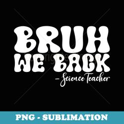 bruh we back sciences teacher first day of school groovy - high-resolution png sublimation file
