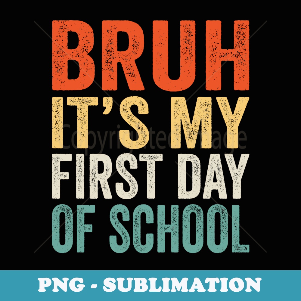 Bruh Its My First Day Of School Student Back To School - Professional Sublimation Digital Download