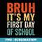 Bruh Its My First Day Of School Student Back To School - Professional Sublimation Digital Download
