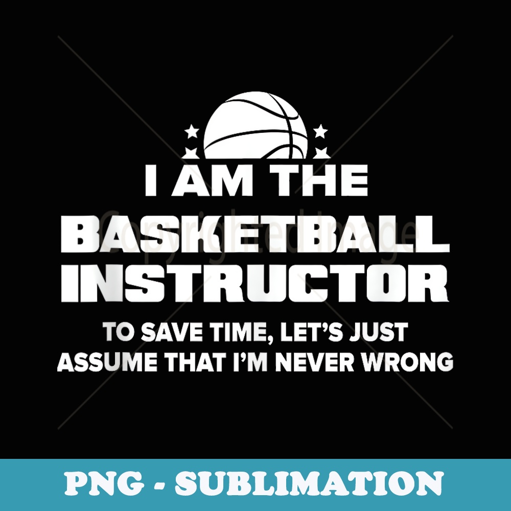 Funny Basketball Instructor - I Am Never Wrong - Signature Sublimation PNG File