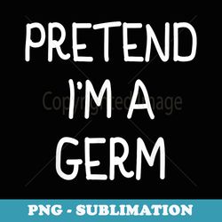pretend im a germ costume party funny halloween germ - instant sublimation digital download
