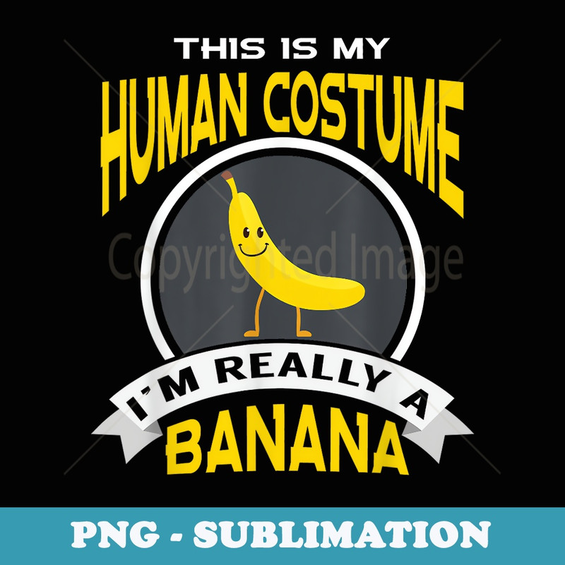 This Is My Human Costume Im Really A Banana - PNG Sublimation Digital Download