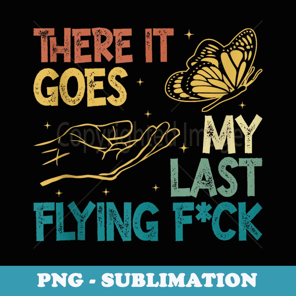 There It Goes My Last Flying F-ck Funny Cute and Sarcastic - Sublimation PNG File