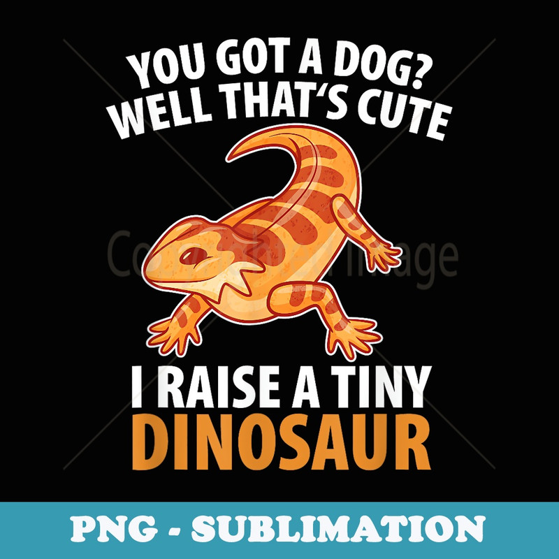 You Got A Dog Well Thats Cute I Raise A Tiny Dinosaur - Unique Sublimation PNG Download