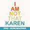 s Funny Karen Meme Sayings Im Not That Karen - Professional Sublimation Digital Download