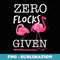 Zero Flocks Given Funny Flamingo Parody Saying - Decorative Sublimation PNG File