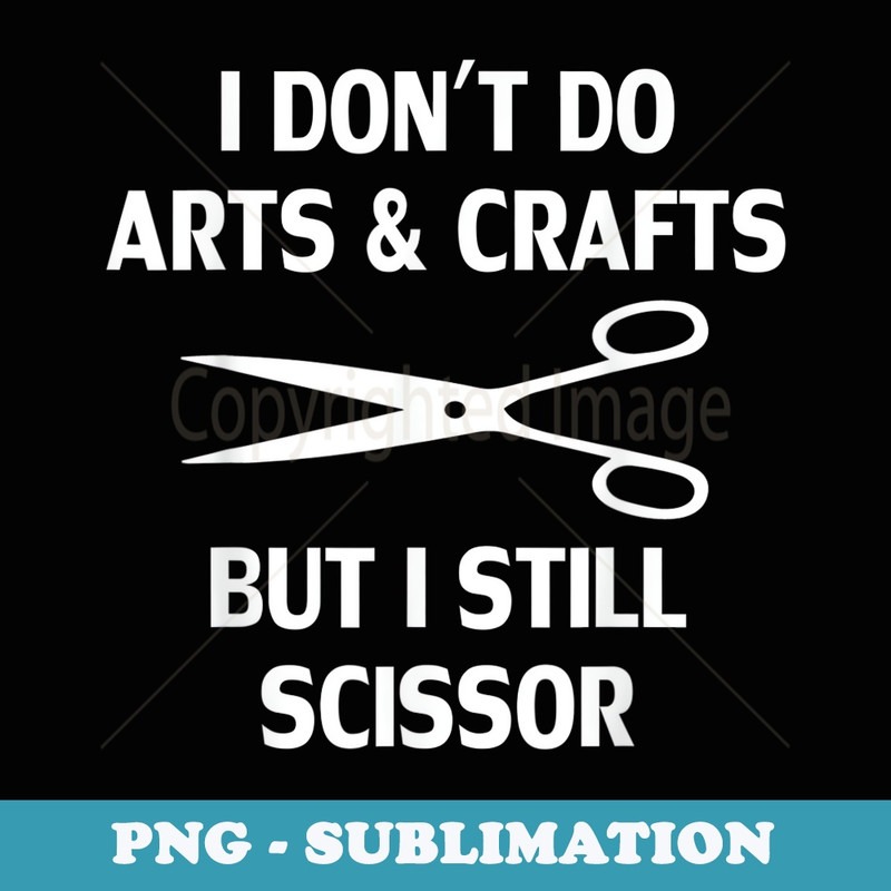 Funny I Dont Do Arts and Crafts But I Still Scissor - Sublimation Digital Download