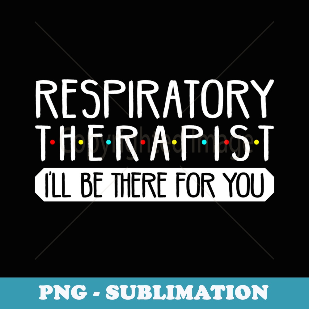 Respiratory Therapist Ill Be There For You T - Sublimation Digital Download