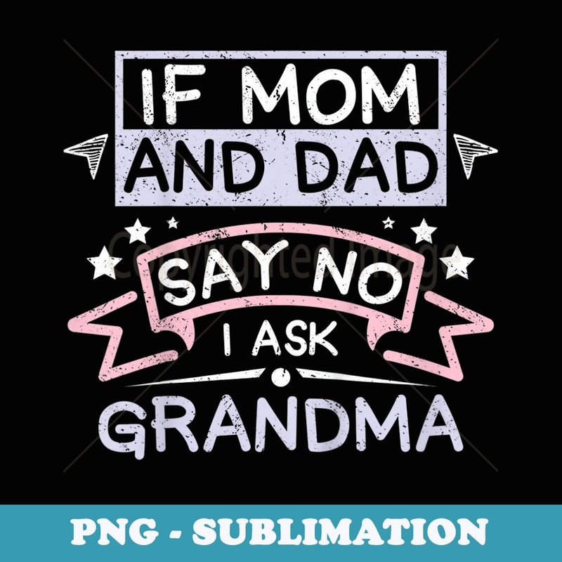 If mom and dad say no I ask grandma - Instant PNG Sublimation Download