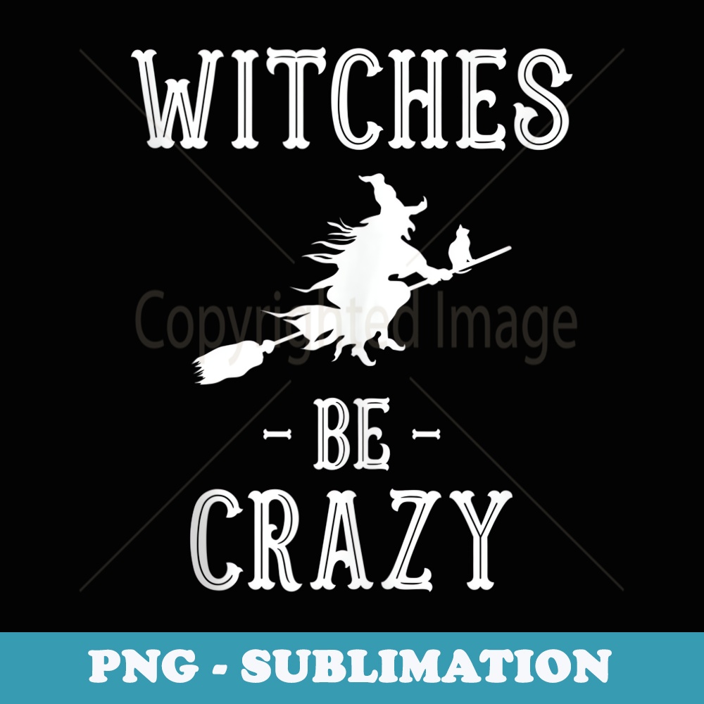 Funny Halloween Costumes and Witches Be Crazy - PNG Sublimation Digital Download