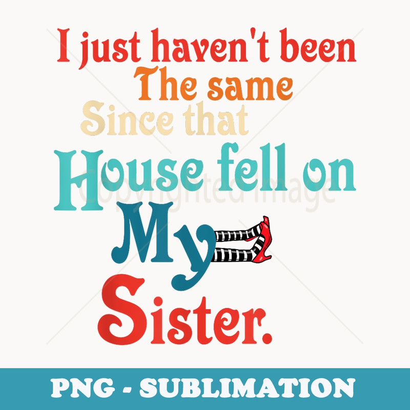 I Just Havent Been The Same Since That House Fell Apparel - Sublimation PNG File