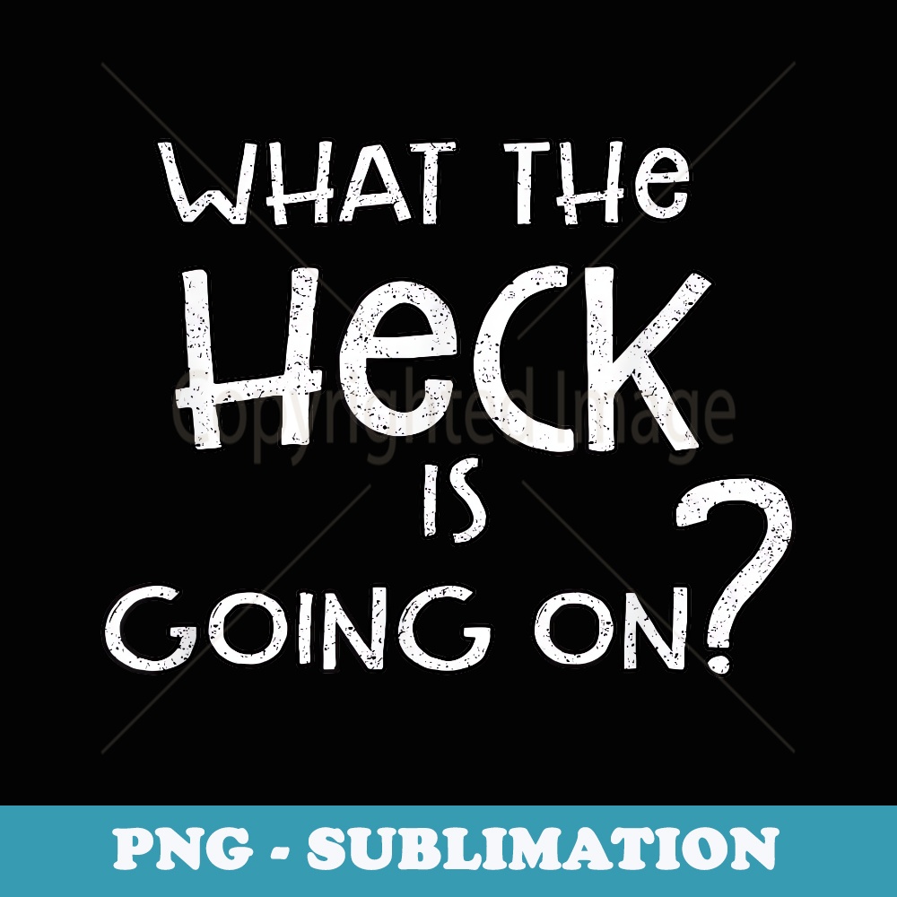 What the HECK Is Going On - PNG Transparent Sublimation File