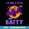IM Just A Little Batty Crazy Bat Humor Sarcasm Halloween - Instant PNG Sublimation Download