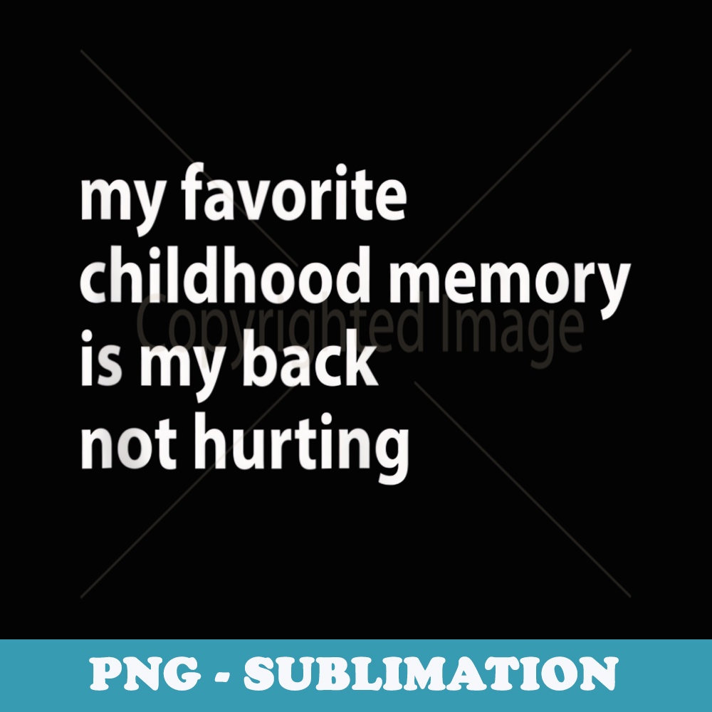 My Favorite Childhood Memory Is My Back Not Hurting - Modern Sublimation PNG File