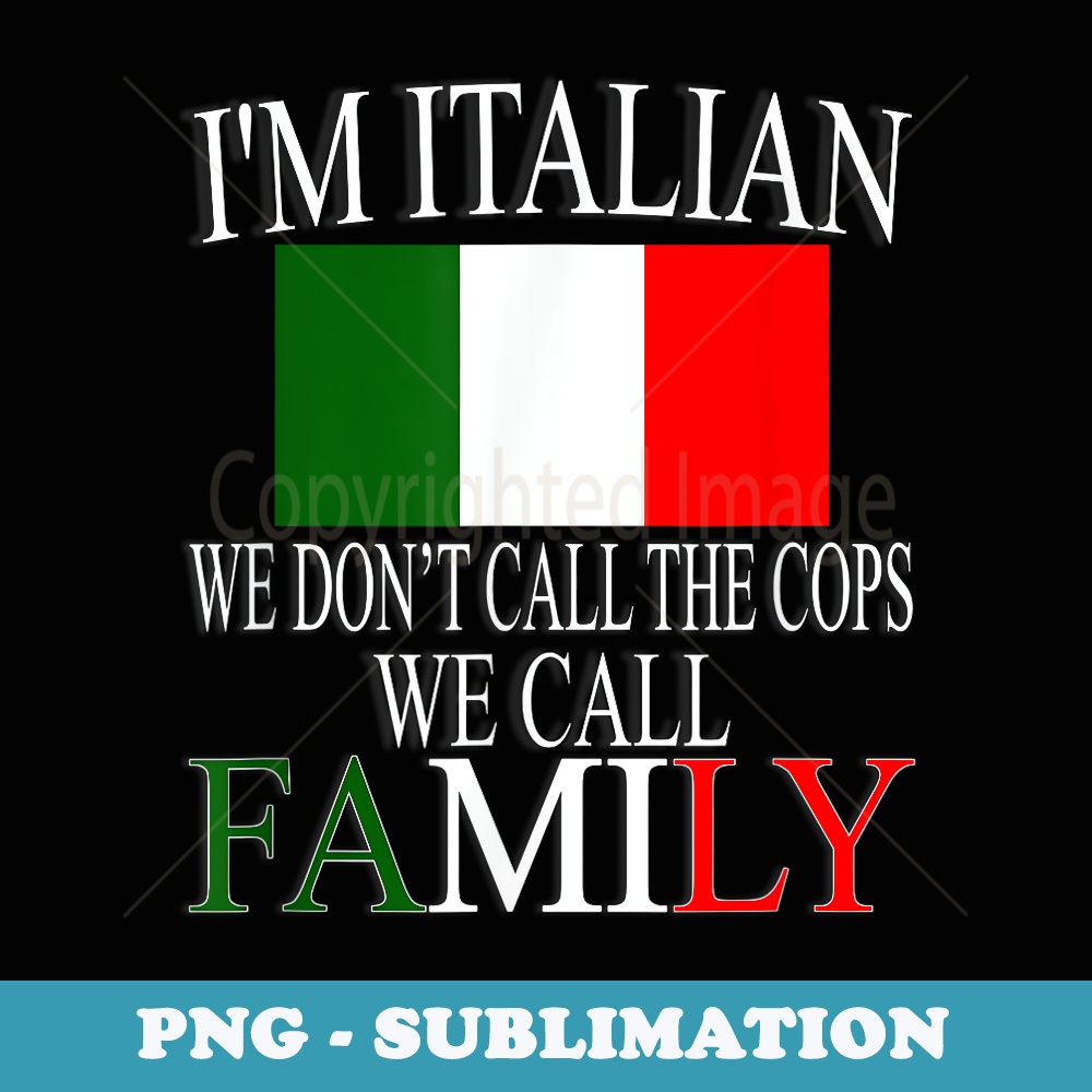 Im A Italian We Dont Call The Cops We Call Family T - Sublimation Digital Download