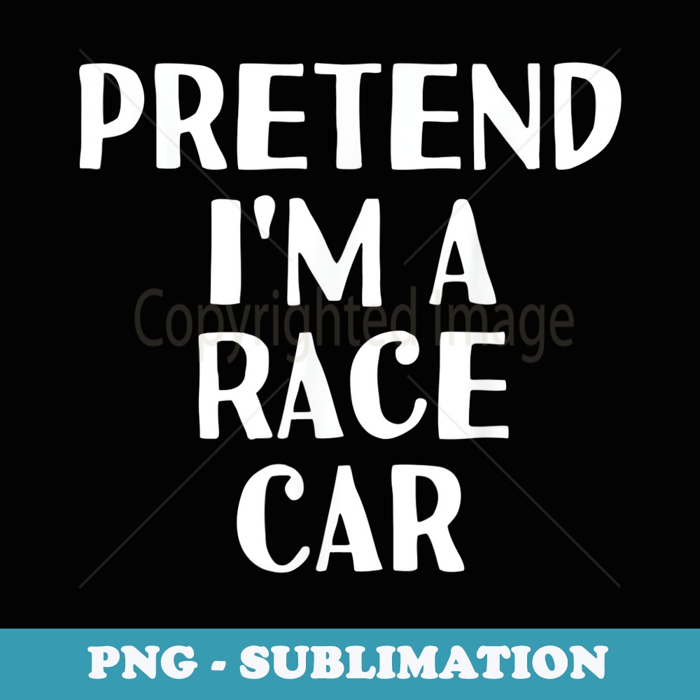 PRETEND IM A RACE CAR Funny Halloween DIY Costume - Signature Sublimation PNG File