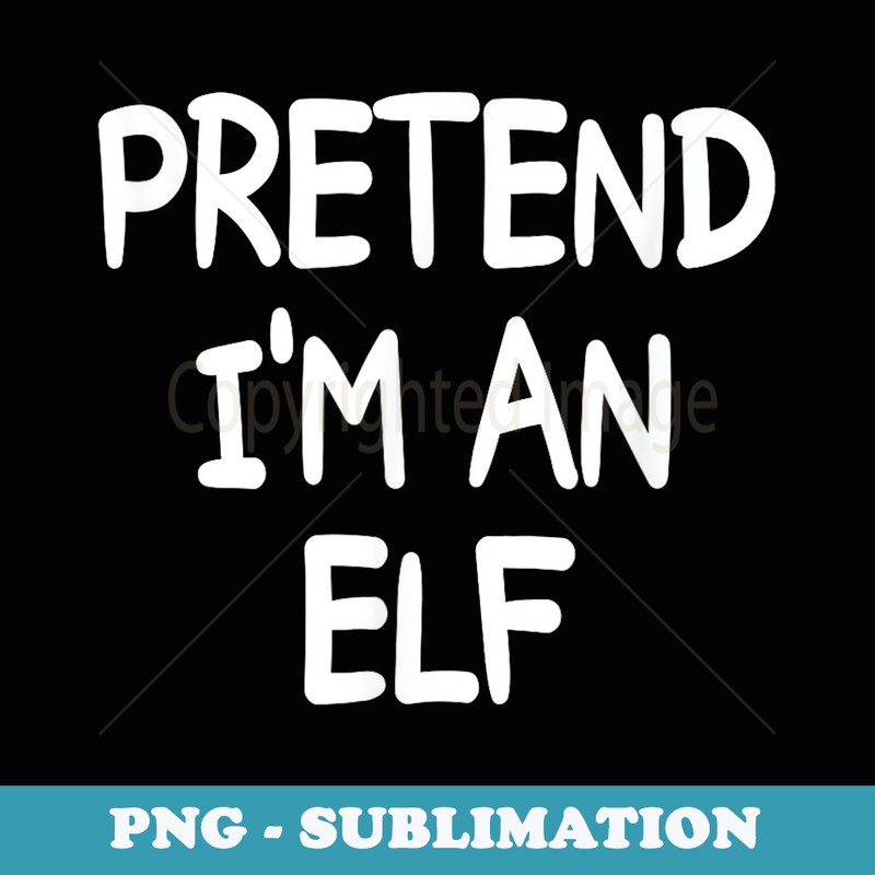 PRETEND IM A ELF Costume Halloween Elf - Decorative Sublimation PNG File