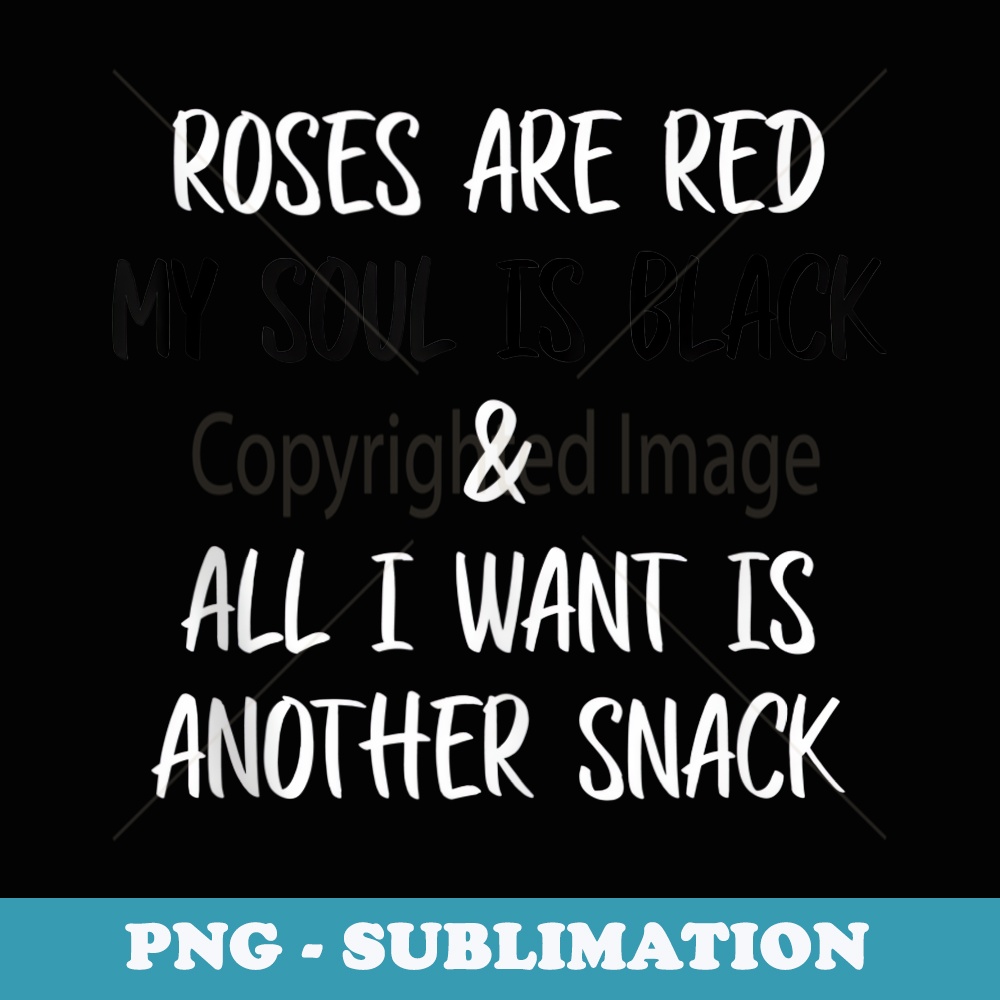 Roses Are Red My Soul Is Black All I Want Is Another Snack - Instant Sublimation Digital Download