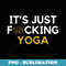 Its Just Fucking Yoga - Exclusive PNG Sublimation Download