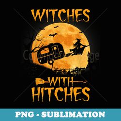 witches with hitches trailer funny halloween camping - modern sublimation png file