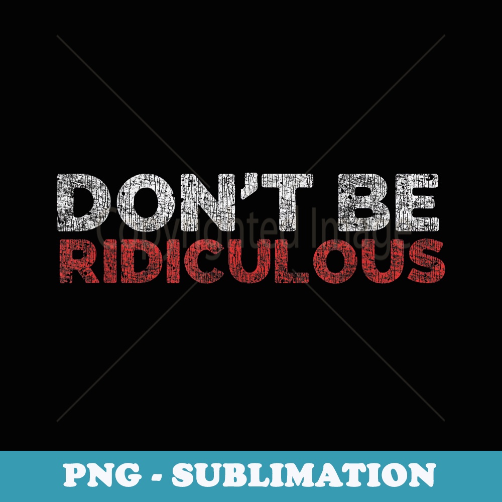 Dont be ridiculous - Sublimation PNG File