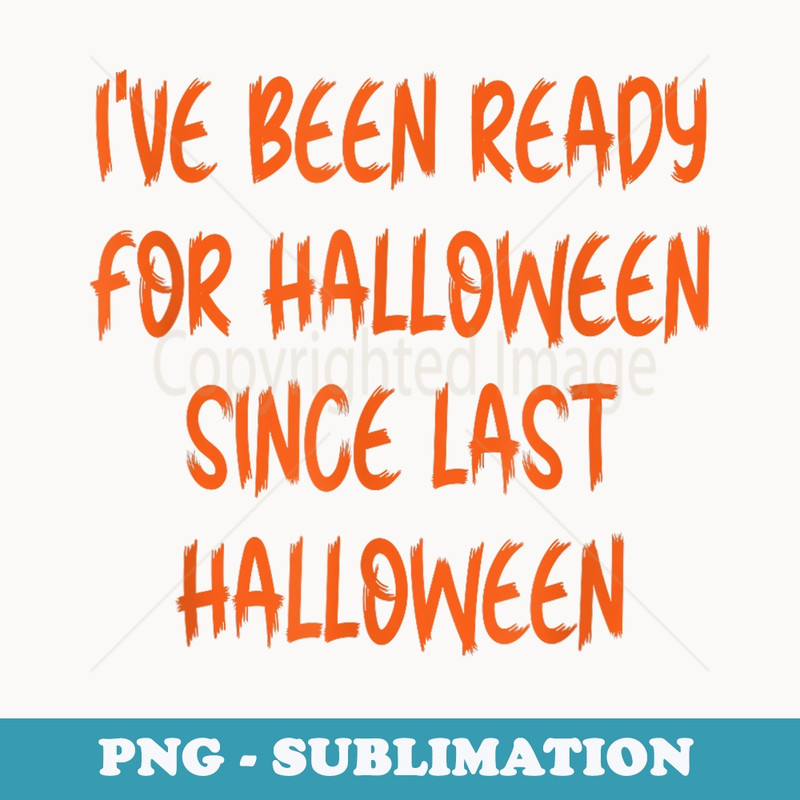 Ive Been Ready for Halloween Since Last Halloween funny - Special Edition Sublimation PNG File