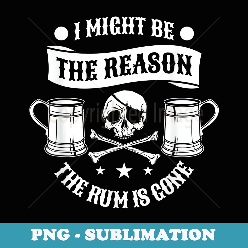 I Might Be The Reason The Rum Is Gone Pirate Halloween - Sublimation PNG File