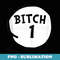 Bitch 1 tee Funny Bitch One Group Matching Bitch 1 - Artistic Sublimation Digital File