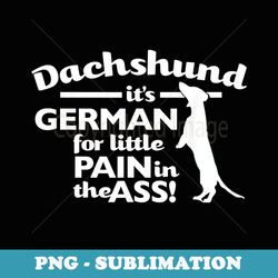 dachshund - german for pain in the ass