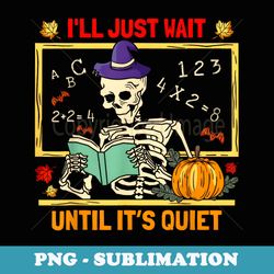 halloween teacher ill just wait until its quiet skeleton - png transparent sublimation file