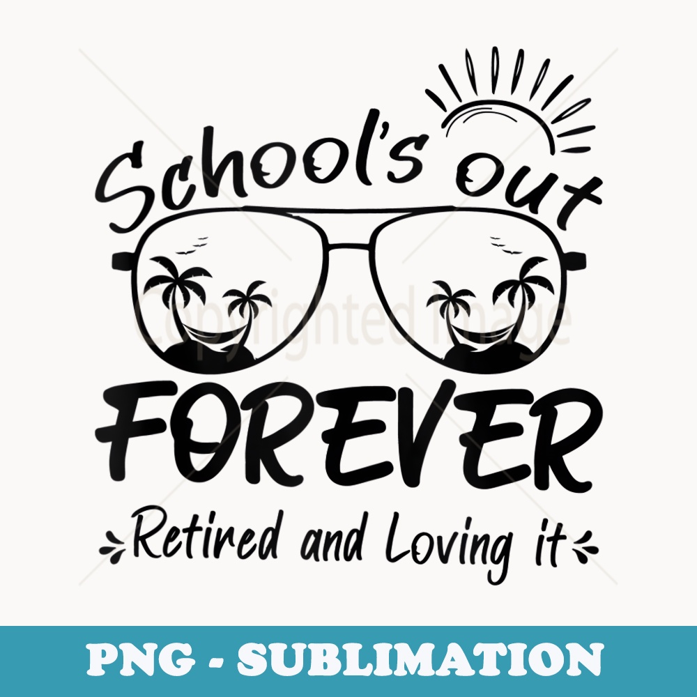Schools Out Forever Retired & Loving It Teacher Retirement - Artistic Sublimation Digital File