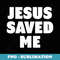 Jesus Saved Me - Special Edition Sublimation PNG File