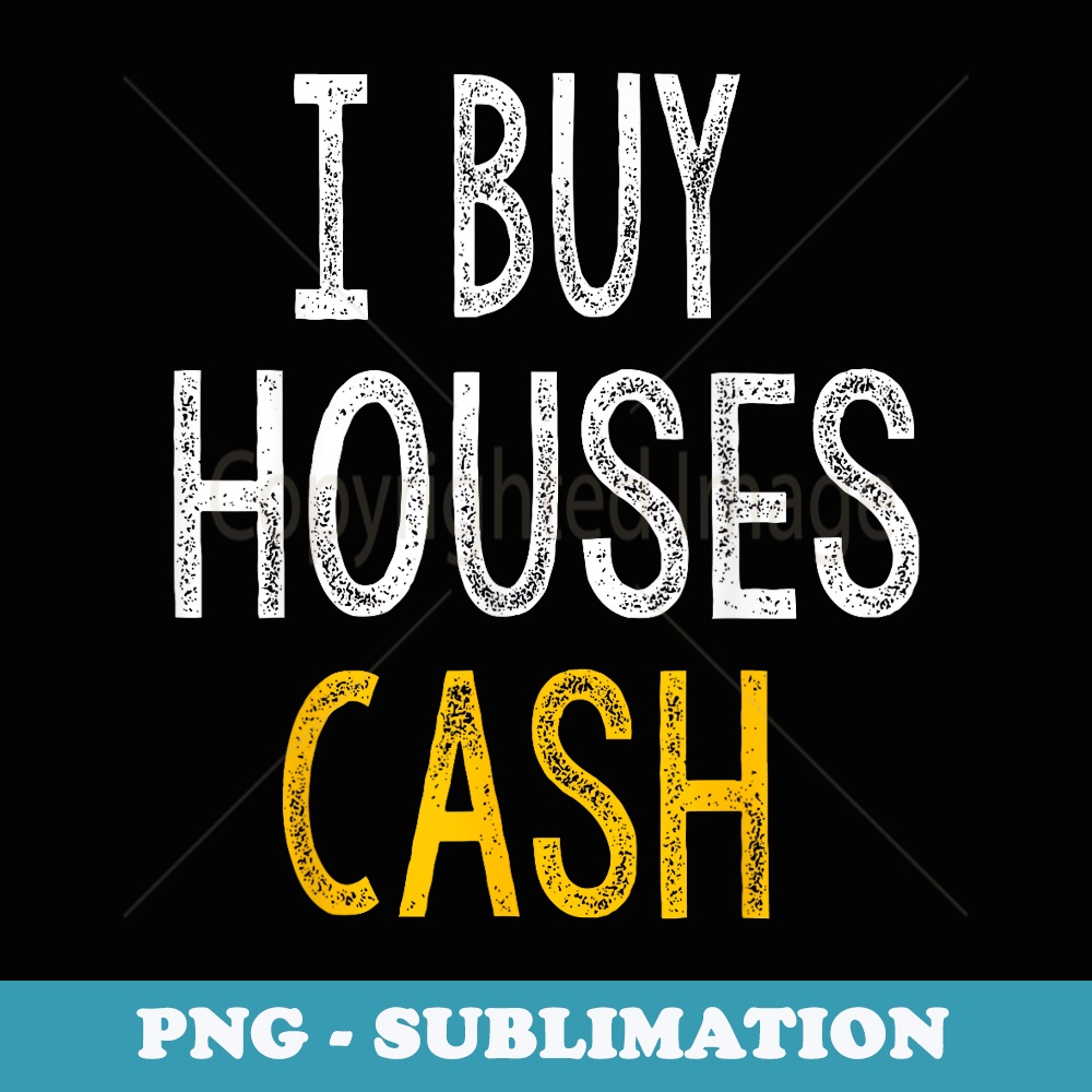 I Buy Houses Cash Real Estate Investor - Special Edition Sublimation PNG File