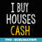 I Buy Houses Cash Real Estate Investor - Special Edition Sublimation PNG File