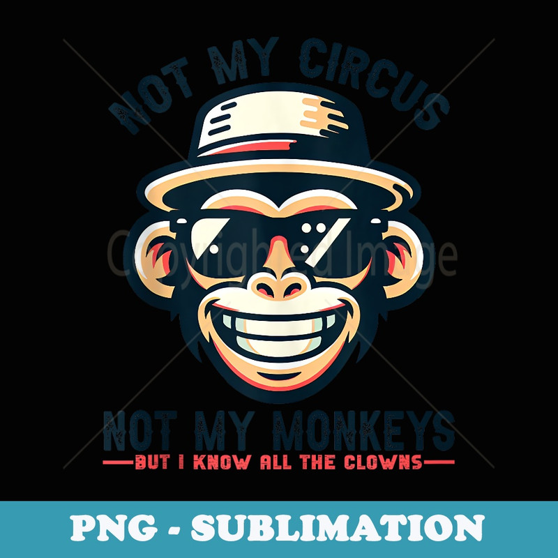Not My Circus Not My Monkeys But I Know All The Clowns Men - Signature Sublimation PNG File